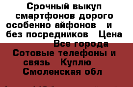 Срочный выкуп смартфонов дорого особенно айфонов 7 и 7  без посредников › Цена ­ 8 990 - Все города Сотовые телефоны и связь » Куплю   . Смоленская обл.